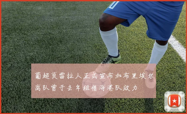 葡超莫雷拉人正式宣布加布里埃尔离队曾于去年租借海港队效力