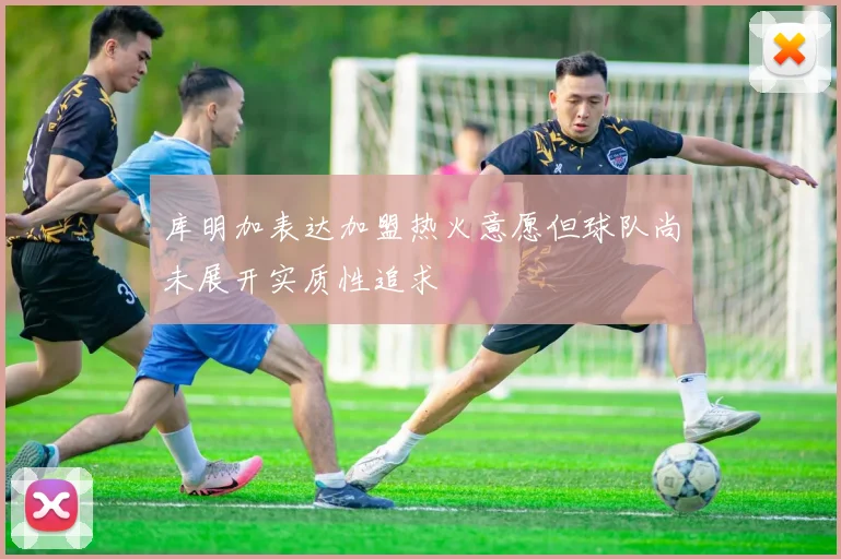 库明加表达加盟热火意愿但球队尚未展开实质性追求