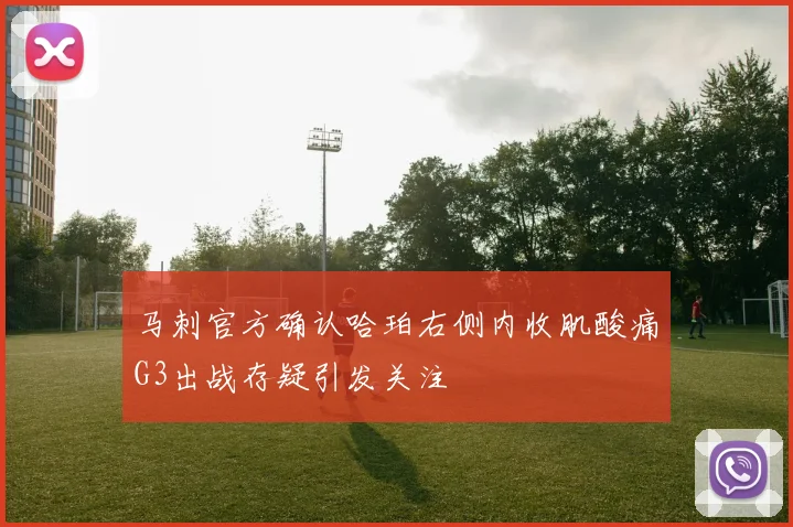 马刺官方确认哈珀右侧内收肌酸痛G3出战存疑引发关注