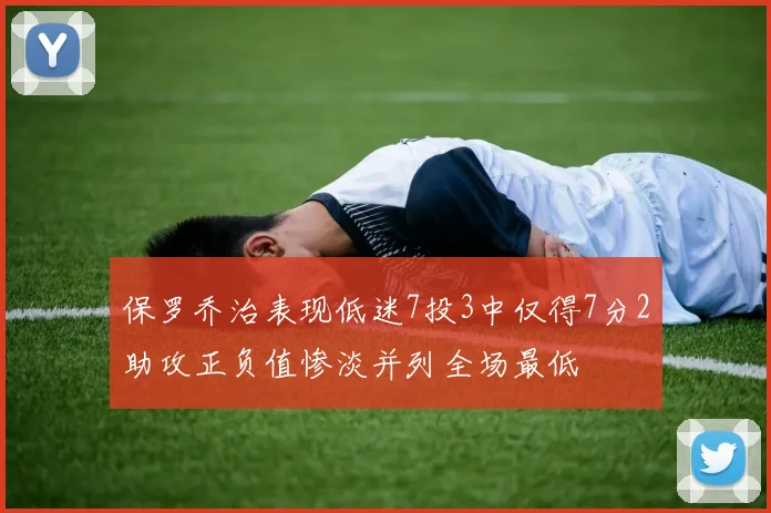 保罗乔治表现低迷7投3中仅得7分2助攻正负值惨淡并列全场最低