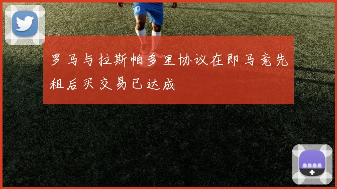 罗马与拉斯帕多里协议在即马竞先租后买交易已达成