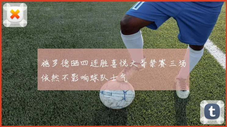 施罗德晒四连胜喜悦大哥禁赛三场依然不影响球队士气