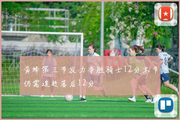 黄蜂第三节发力净胜骑士12分末节仍需追赶落后12分