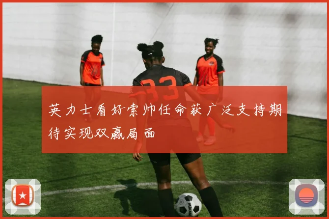 英力士看好索帅任命获广泛支持期待实现双赢局面
