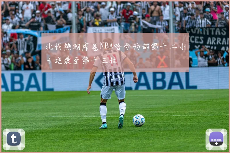 北伐热潮席卷NBA哈登西部第十二小卡逆袭至第十三位