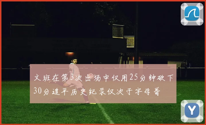 文班在第3次出场中仅用25分钟砍下30分追平历史纪录仅次于字母哥